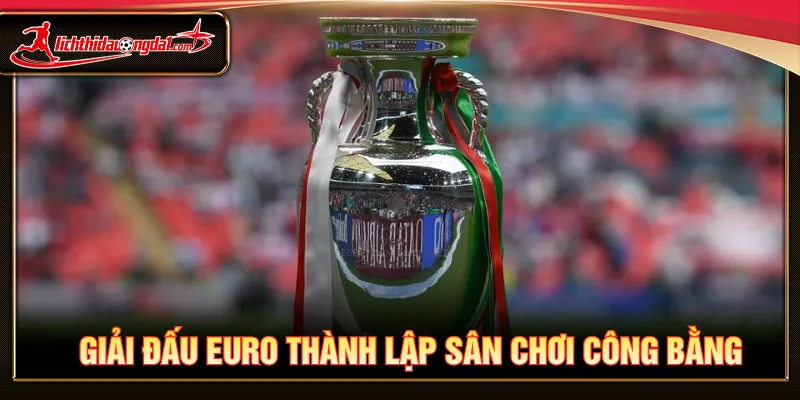 Giải đấu Euro ra đời tạo nên sân chơi bóng đá công bằng