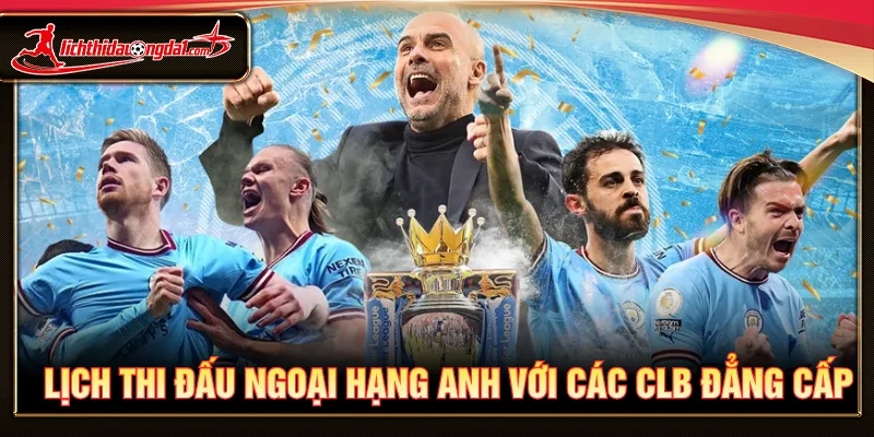 Lịch thi đấu Ngoại hạng Anh góp mặt câu lạc bộ hàng đầu