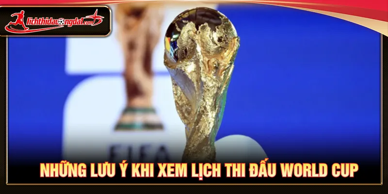 Nắm rõ lưu ý khi xem lịch thi đấu World Cup dễ dàng