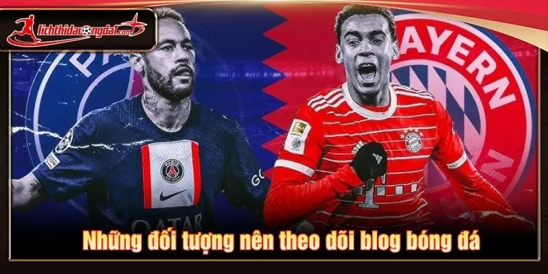 Những đối tượng nên theo dõi blog bóng đá